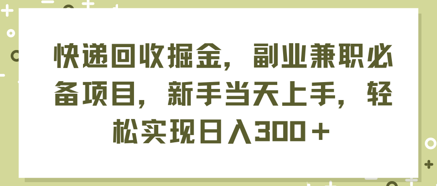 （11747期）快递回收掘金，副业兼职必备项目，新手当天上手，轻松实现日入300＋-项目网站