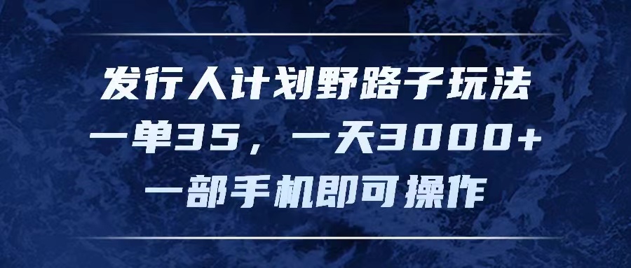 （11750期）发行人计划野路子玩法，一单35，一天3000+，一部手机即可操作-项目网站