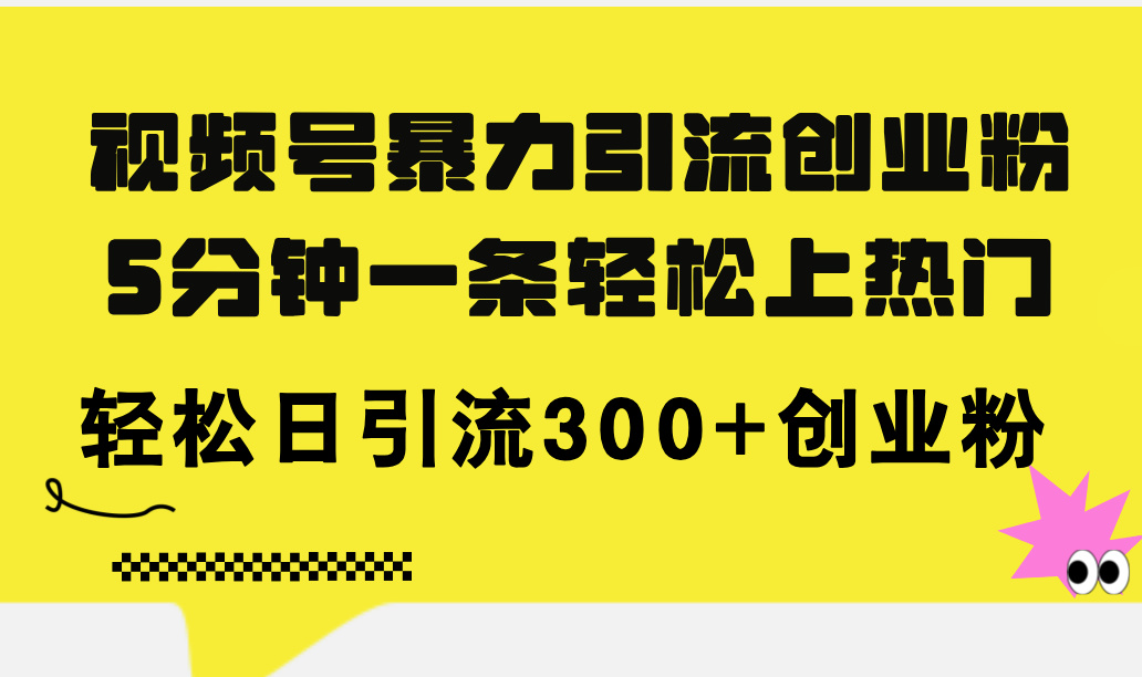 （11754期）视频号暴力引流创业粉，5分钟一条轻松上热门，轻松日引流300+创业粉-项目网站