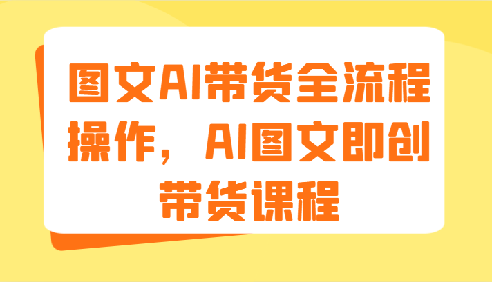 图文AI带货全流程操作，AI图文即创带货课程（9节）-项目网站