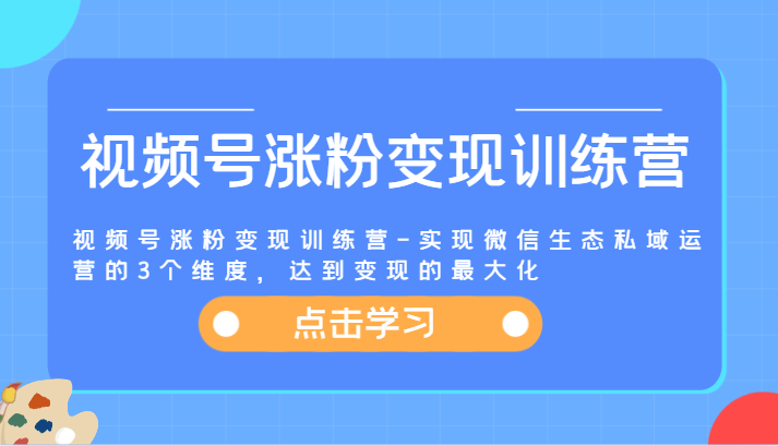 视频号涨粉变现训练营-实现微信生态私域运营的3个维度，达到变现的最大化-项目网站