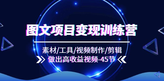（11767期）图文项目变现训练营：素材/工具/视频制作/剪辑/做出高收益视频（45节）-项目网站