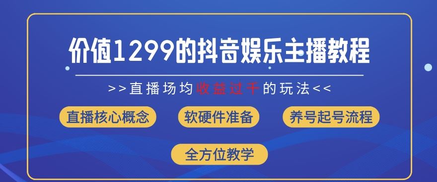 价值1299的抖音娱乐主播场均直播收入过千打法教学(8月最新)【揭秘】-项目网站