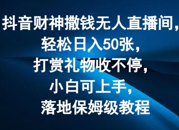 抖音财神撒钱无人直播间轻松日入50张，打赏礼物收不停，小白可上手，落地保姆级教程【揭秘】-项目网站