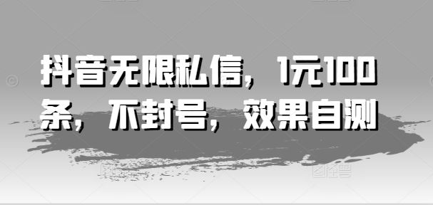 抖音无限私信，1元100条，不封号，效果自测-项目网站