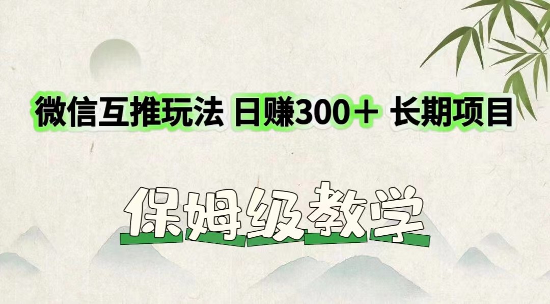 微信互推玩法 日赚300＋长期项目 保姆级教学-项目网站