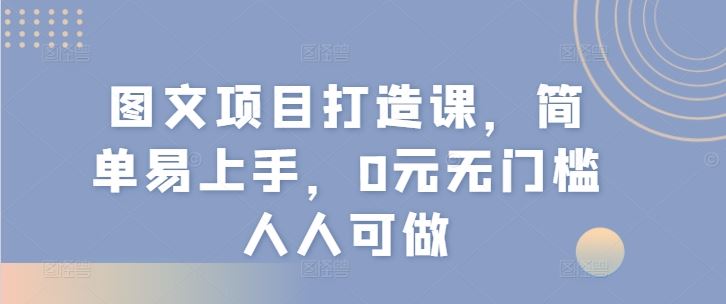图文项目打造课，简单易上手，0元无门槛人人可做-项目网站