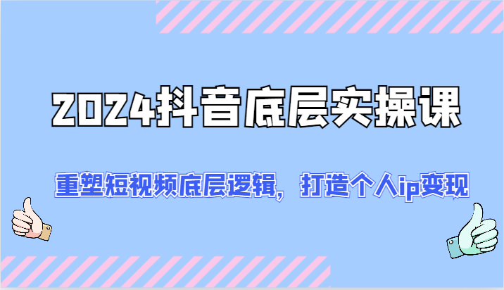 2024抖音底层实操课：重塑短视频底层逻辑，打造个人ip变现（52节）-项目网站