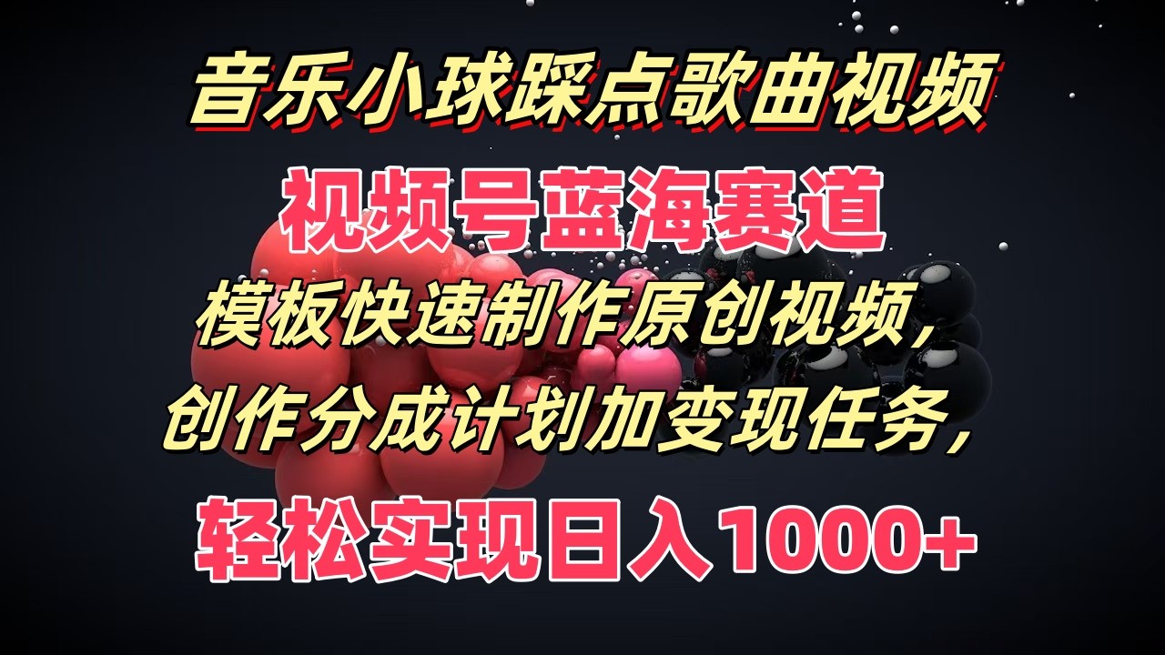 音乐小球踩点歌曲视频，视频号蓝海赛道，模板快速制作原创视频，分成计划加变现任务-项目网站