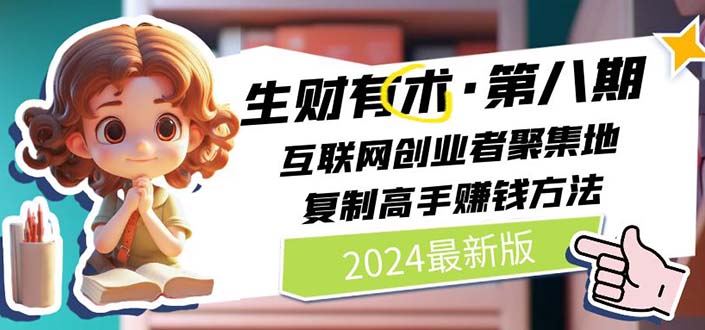 （11793期）2024生财有术·第八期 互联网创业者聚集地，复制高手赚钱方法 (7月更新)-项目网站
