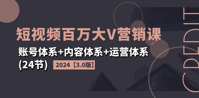 （11795期）2024短视频·百万大V营销课【3.0版】账号体系+内容体系+运营体系(24节)-项目网站