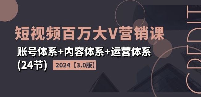 2024短视频百万大V营销课【3.0版】账号体系+内容体系+运营体系(24节)-项目网站