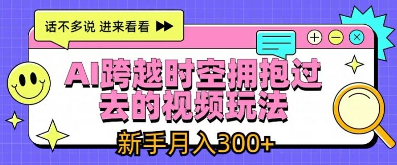 AI跨越时空拥抱过去的视频玩法，新手月入3000+【揭秘】-项目网站