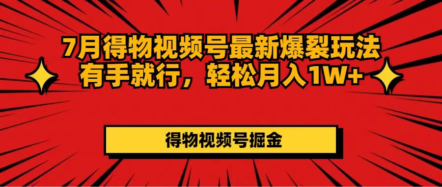 （11816期）7月得物视频号最新爆裂玩法有手就行，轻松月入1W+-项目网站