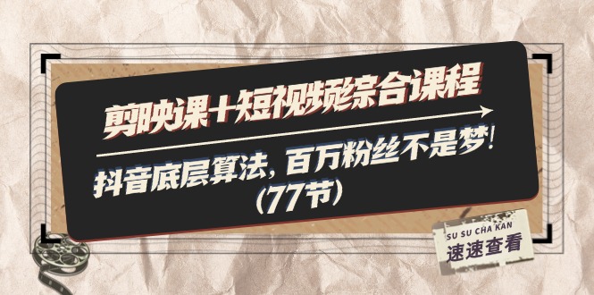 （11821期）剪映课+短视频综合课程：抖音底层算法，百万粉丝不是梦!（77节）-项目网站