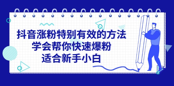 （11823期）抖音涨粉特别有效的方法，学会帮你快速爆粉，适合新手小白-项目网站