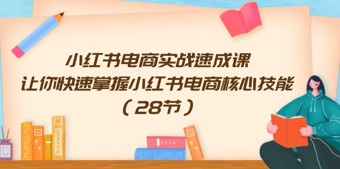 （11824期）小红书电商实战速成课，让你快速掌握小红书电商核心技能（28节）-项目网站