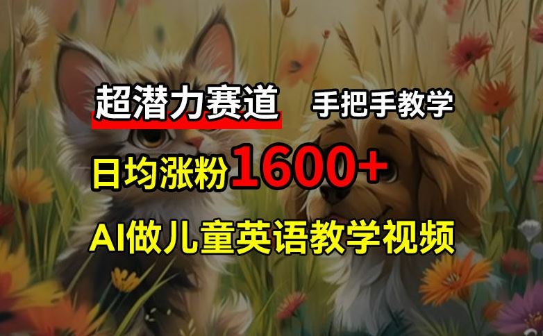 超潜力赛道，免费AI做儿童英语教学视频，3个月涨粉10w+，手把手教学，在家轻松获取被动收入-项目网站