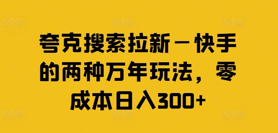 夸克搜索拉新—快手的两种万年玩法，零成本日入300+-项目网站