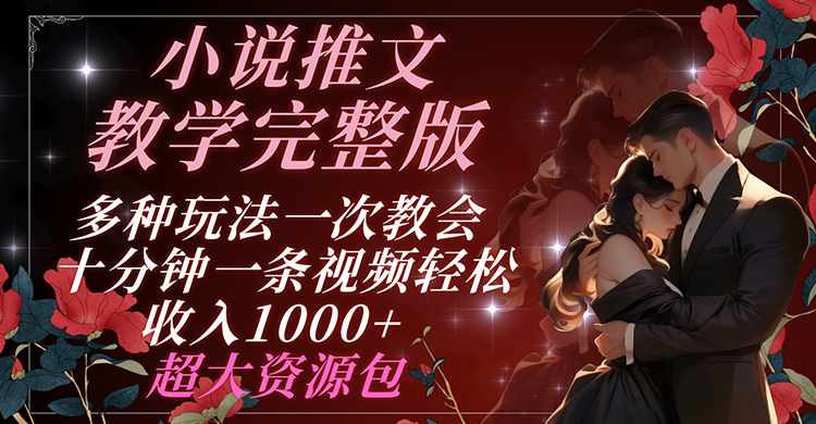 小说推文教学完整版 多种玩法一次教会 十分钟一条视频轻松收入1000+ 超大资源包-项目网站
