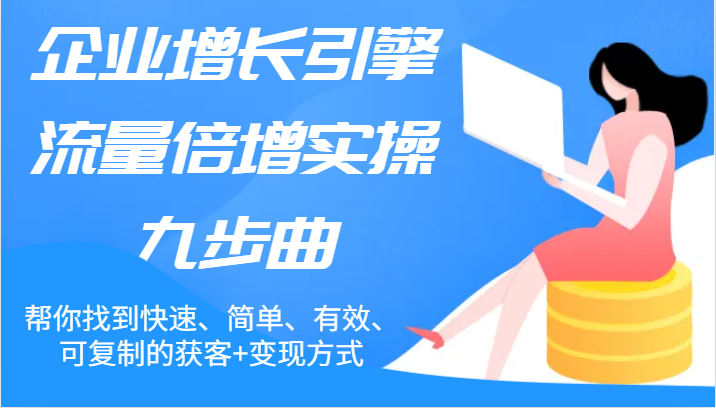 企业增长引擎流量倍增实操九步曲，帮你找到快速、简单、有效、可复制的获客+变现方式-项目网站