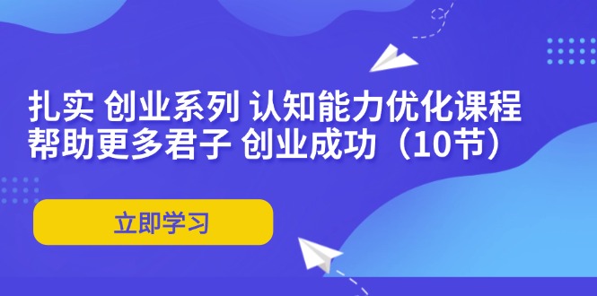（11838期）扎实 创业系列 认知能力优化课程：帮助更多君子 创业成功（10节）-项目网站