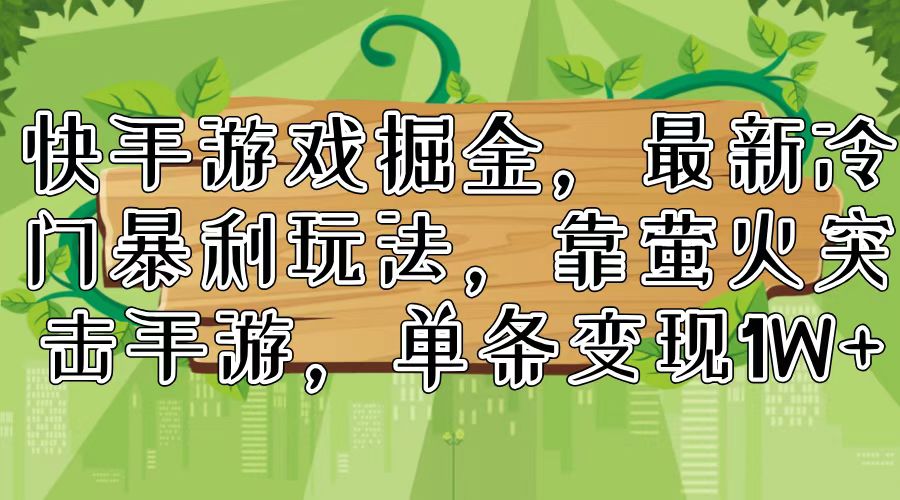 （11851期）快手游戏掘金，最新冷门暴利玩法，靠萤火突击手游，单条变现1W+-项目网站