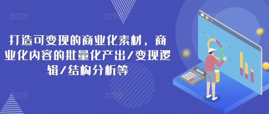 打造可变现的商业化素材，商业化内容的批量化产出/变现逻辑/结构分析等-项目网站