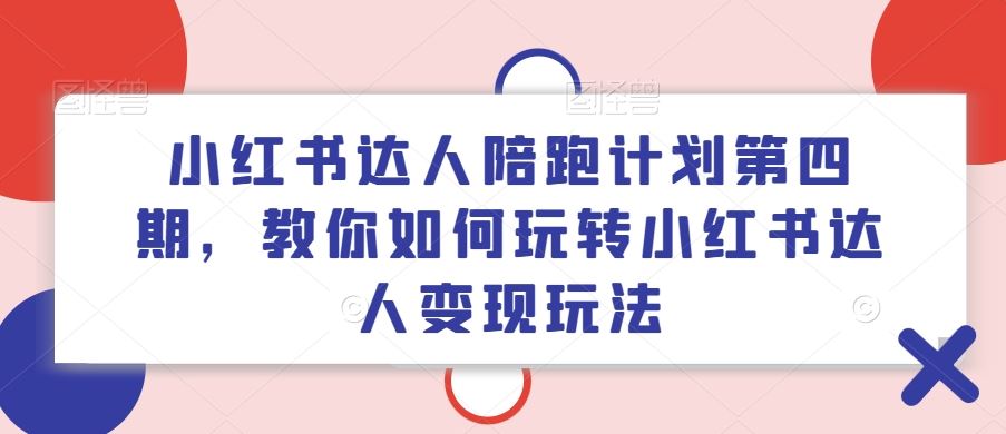 小红书达人陪跑计划第四期，教你如何玩转小红书达人变现玩法-项目网站