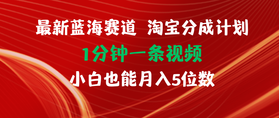 （11882期）最新蓝海项目淘宝分成计划1分钟1条视频小白也能月入五位数-项目网站