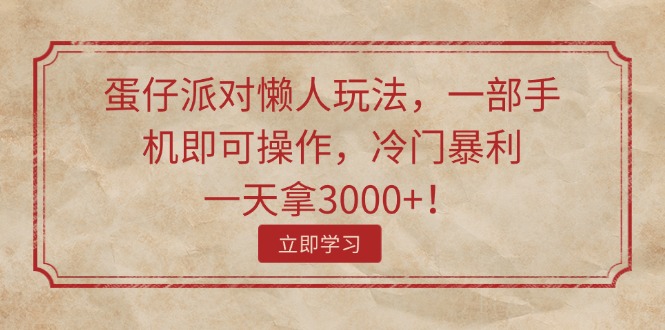 （11867期）蛋仔派对懒人玩法，一部手机即可操作，冷门暴利，一天拿3000+！-项目网站