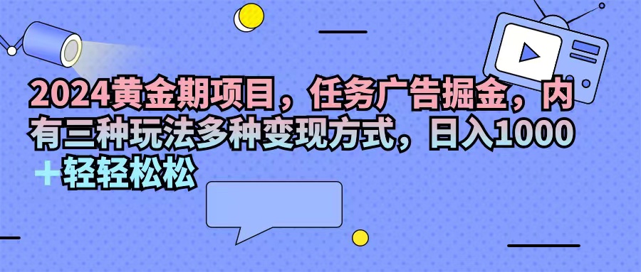 （11871期）2024黄金期项目，任务广告掘金，内有三种玩法多种变现方式，日入1000+…-项目网站