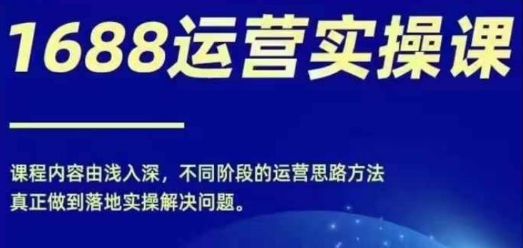 1688实操运营课，零基础学会1688实操运营，电商年入百万不是梦-项目网站