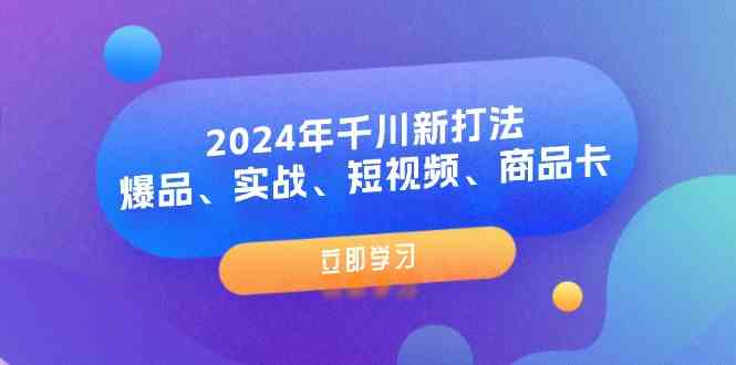 2024年千川新打法：爆品、实战、短视频、商品卡（8节课）-项目网站