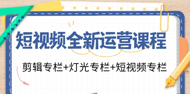 短视频全新运营课程：剪辑专栏+灯光专栏+短视频专栏（23节课）-项目网站