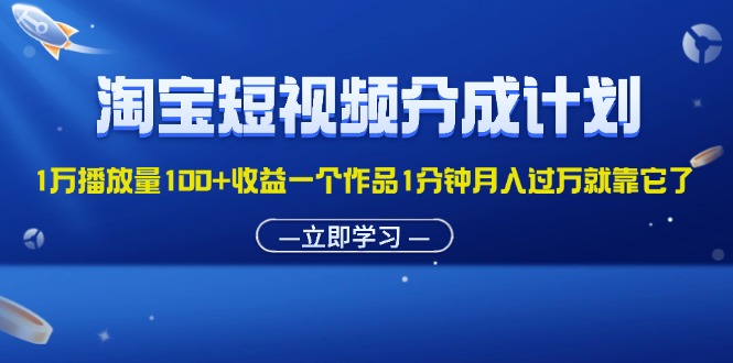 （11908期）淘宝短视频分成计划1万播放量100+收益一个作品1分钟月入过万就靠它了-项目网站