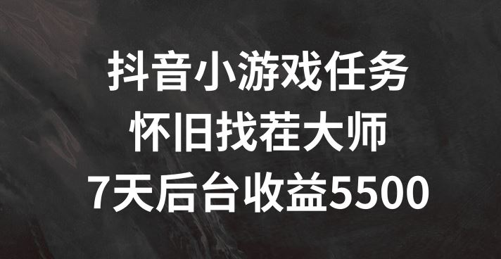 抖音小游戏任务，怀旧找茬，7天收入5500+【揭秘】-项目网站