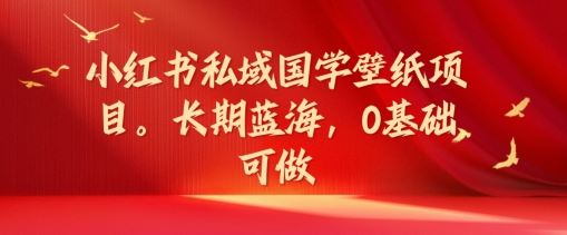 小红书私域国学壁纸项目，长期蓝海，0基础可做【揭秘】-项目网站
