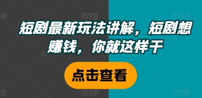 短剧最新玩法讲解，短剧想赚钱，你就这样干-项目网站