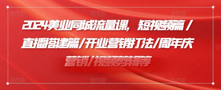 2024美业同城流量课，短视频篇 /直播搭建篇/开业营销打法/周年庆营销/视频剪辑等-项目网站