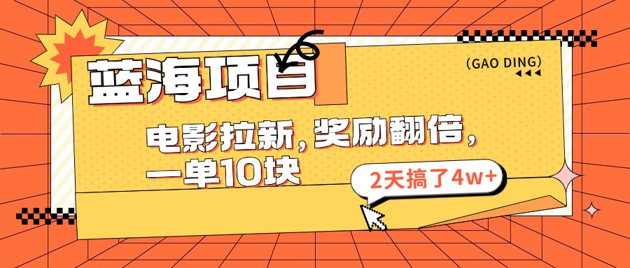（11930期）蓝海项目，电影拉新，奖励翻倍，一单10元，2天搞了4w+-项目网站