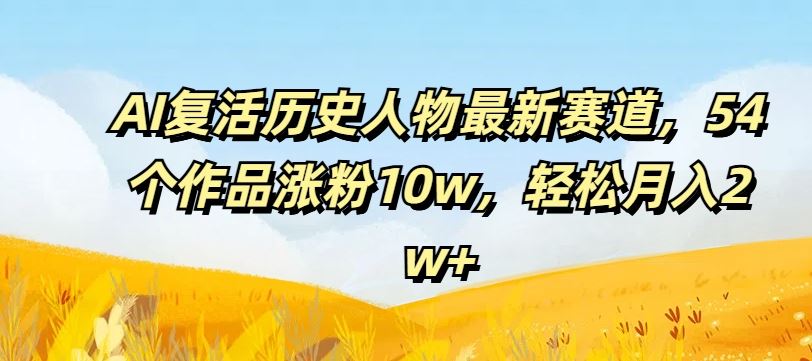 AI复活历史人物最新赛道，54个作品涨粉10w，轻松月入2w+【揭秘】-项目网站