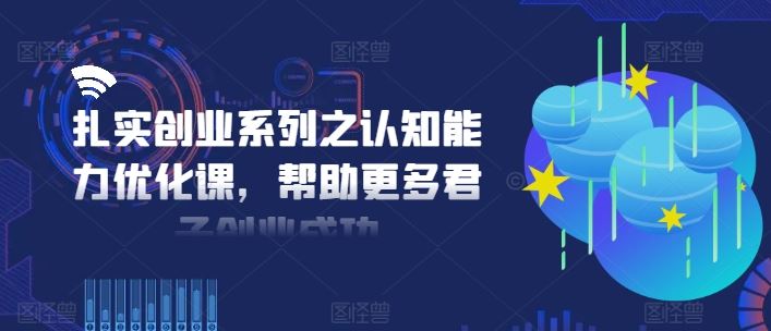 扎实创业系列之认知能力优化课，帮助更多君子创业成功-项目网站