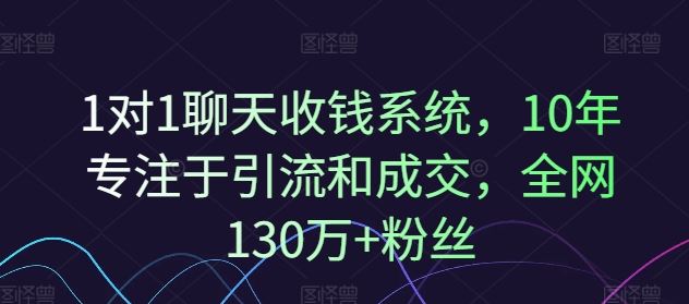 1对1聊天收钱系统，10年专注于引流和成交，全网130万+粉丝-项目网站