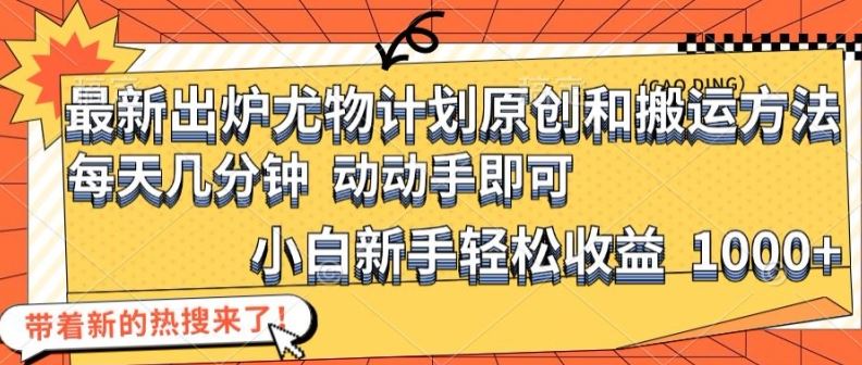 最新出炉尤物计划原创和搬运方法，简单易操作，动动手，小白新手轻松日入1000+【揭秘】-项目网站