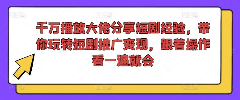 千万播放大佬分享短剧经验，带你玩转短剧推广变现，跟着操作看一遍就会-项目网站