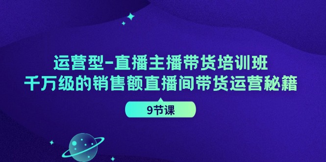 （11974期）运营型-直播主播带货培训班，千万级的销售额直播间带货运营秘籍（9节课）-项目网站