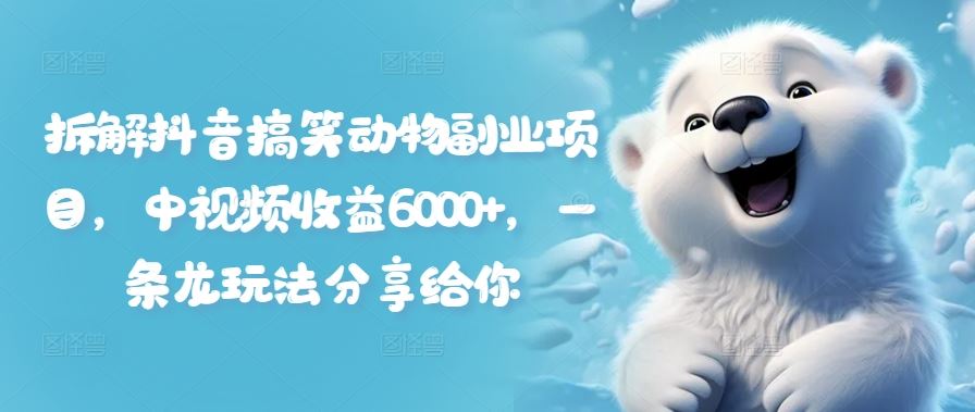 拆解抖音搞笑动物副业项目，中视频收益6000+，一条龙玩法分享给你-项目网站