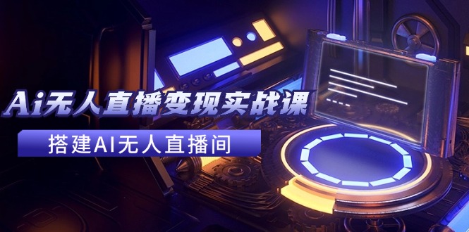 2024全套Ai无人直播变现实战课，搭建AI无人直播间，利用AI赚钱 (24节课)-项目网站