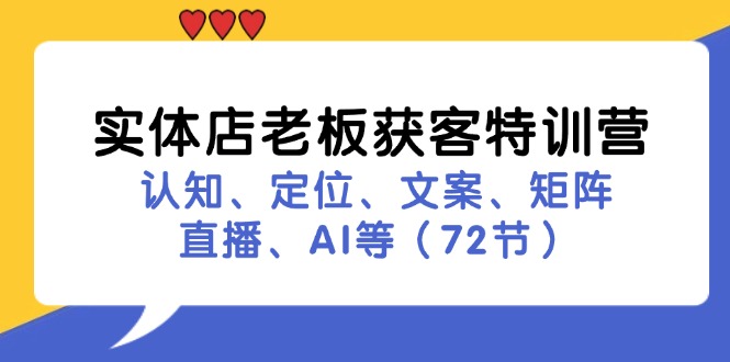 （11991期）实体店老板获客特训营：认知、定位、文案、矩阵、直播、AI等（72节）-项目网站